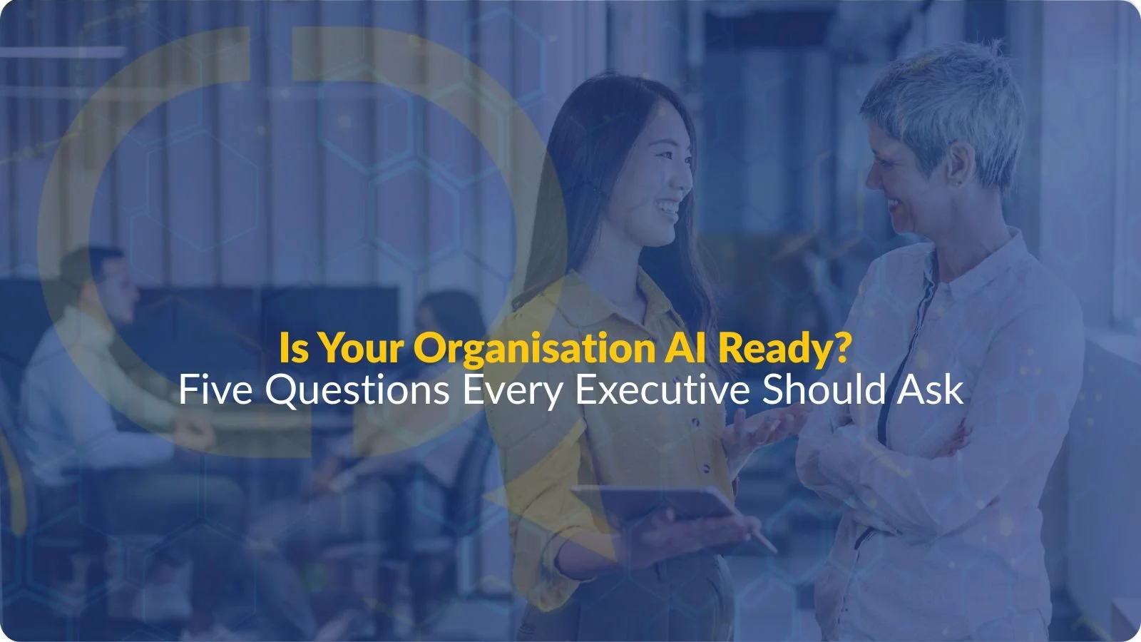 Is Your Organisation AI Ready? Five Questions Every Executive Should Ask