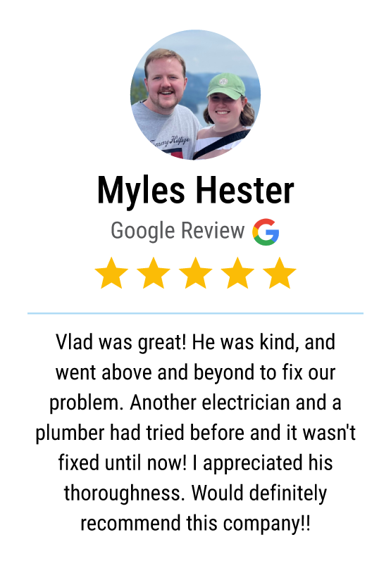 Google review: "Vlad was great! He was kind, and went above and beyond to fix our problem. Another electrician and a plumber had tried before and it wasn't fixed until now! I appreciated his thoroughness. Would definitely recommend this company!!"