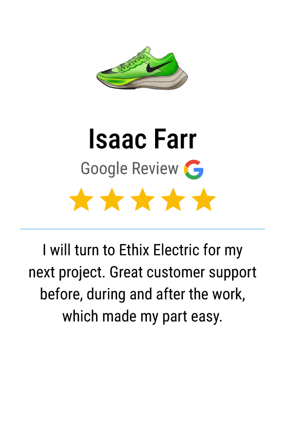 Five star Google review: "I will turn to Ethix Electric for my next project. Great customer support before, during and after the work, which made my part easy."