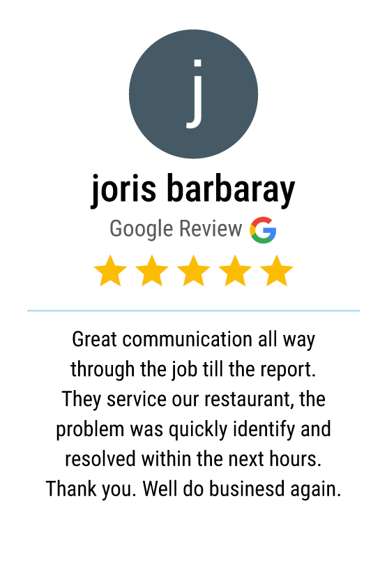 Five-star Google review from Joris Barbaray: Great communication all way through the job till the report. They serviced our restaurant, the problem was quickly identified and resolved within the next hours. Thank you. Will do business again."