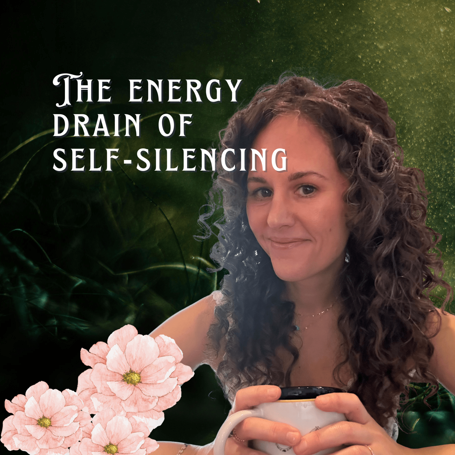 A woman with curly hair smiling and holding a mug, with text overlay that reads 'The energy drain of self-silencing', and pink flowers in the foreground.