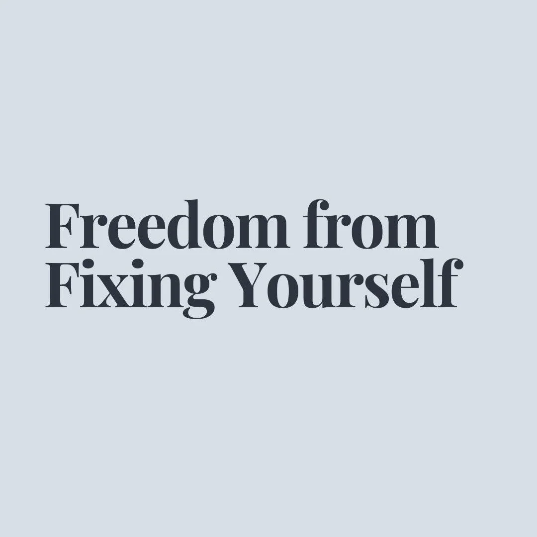 Freedom from Fixing Yourself