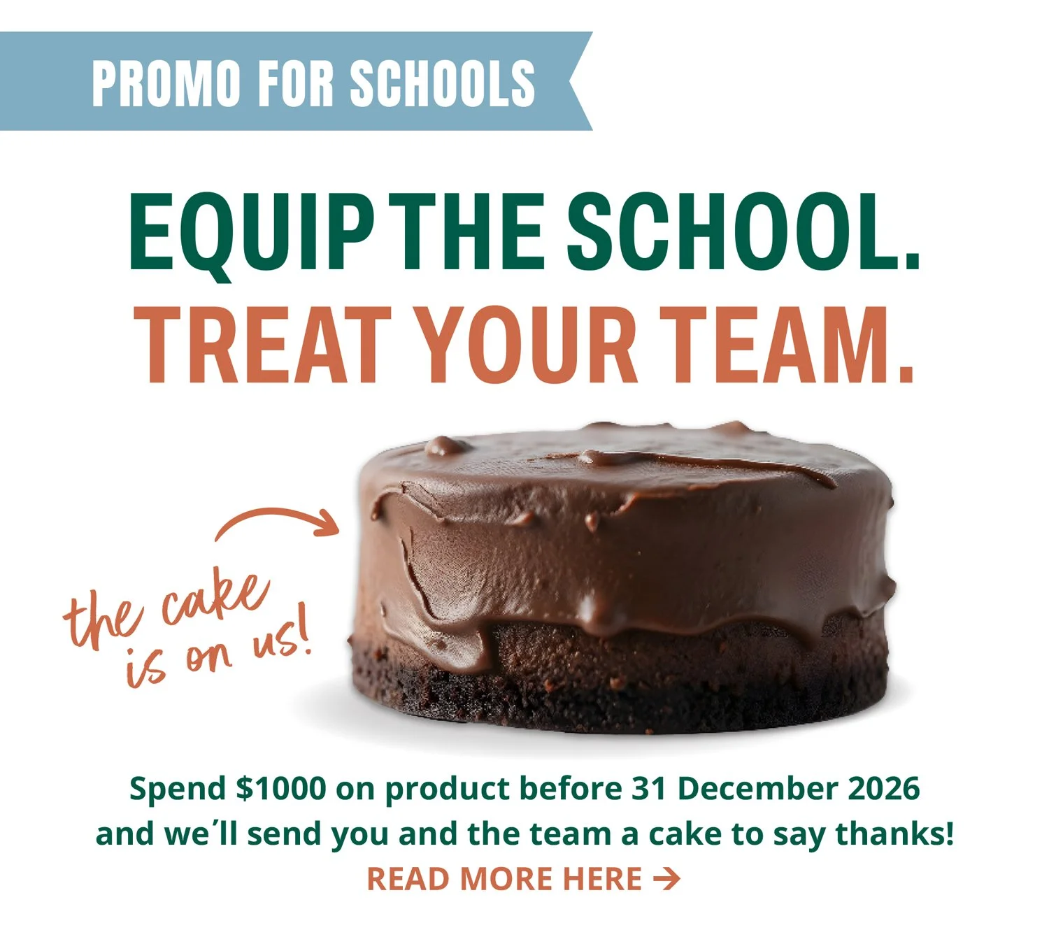 A promotional image for a school campaign with a large chocolate cake at the center. The text reads 'PROMO FOR SCHOOLS EQUIP THE SCHOOL. TREAT YOUR TEAM.' and has a handwritten note pointing to the cake saying 'the cake is on us!'. Additional text below states, 'Spend $1000 on product before 31 December 2026 and we’ll send you and the team a cake to say thanks!' with a call to action 'READ MORE HERE'.