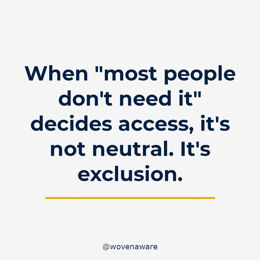 When “most people don’t need it” decides access, it’s not neutral. It’s exclusion.