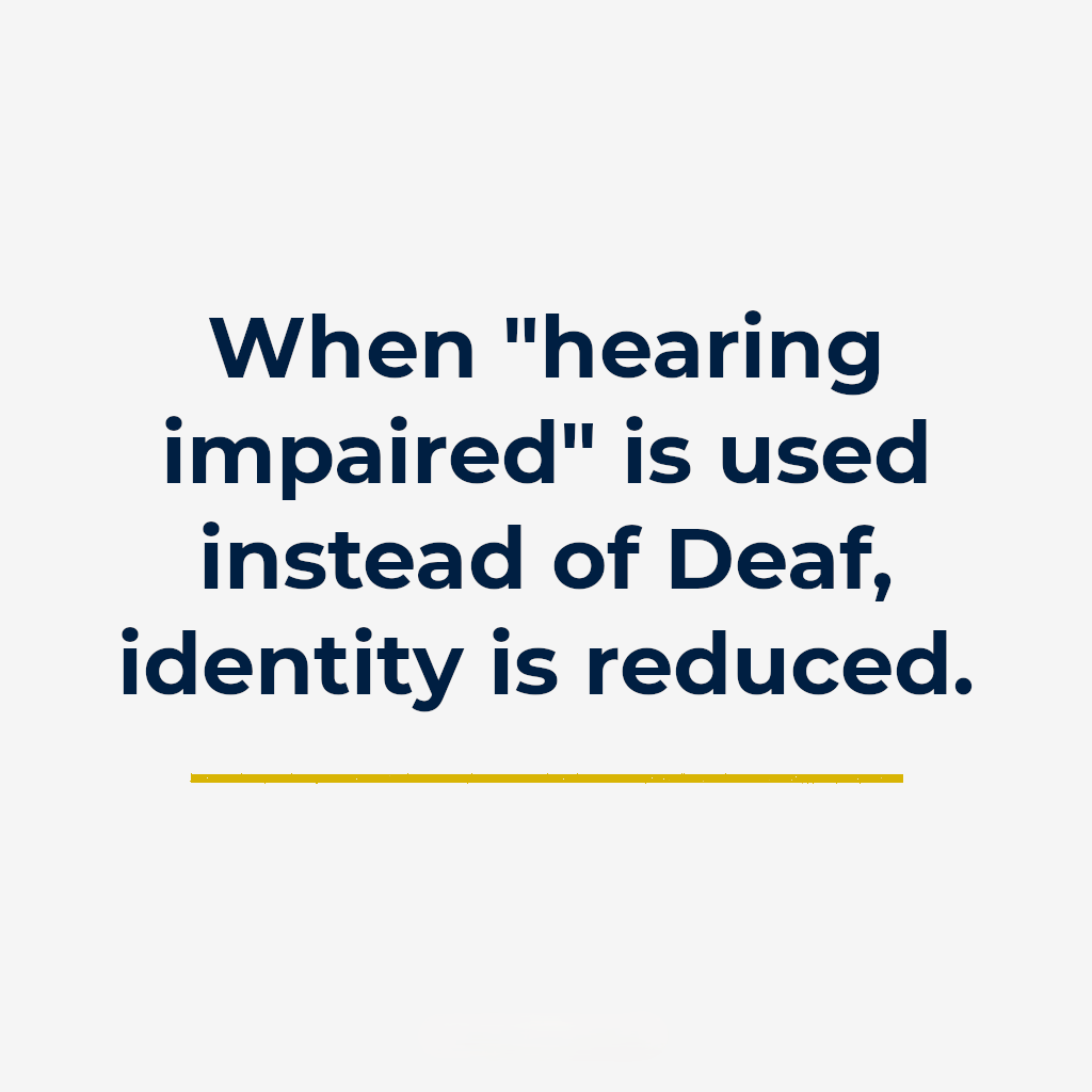 When “hearing impaired” is used instead of Deaf, identity is reduced.