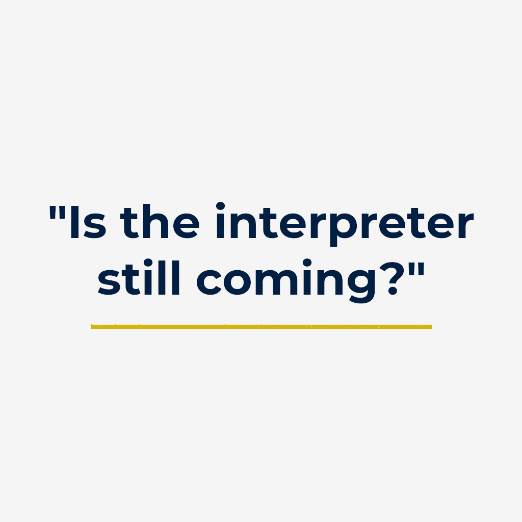 “Is the interpreter still coming?”