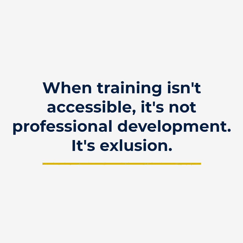 When training isn’t accessible, it’s not professional development. It’s exclusion.