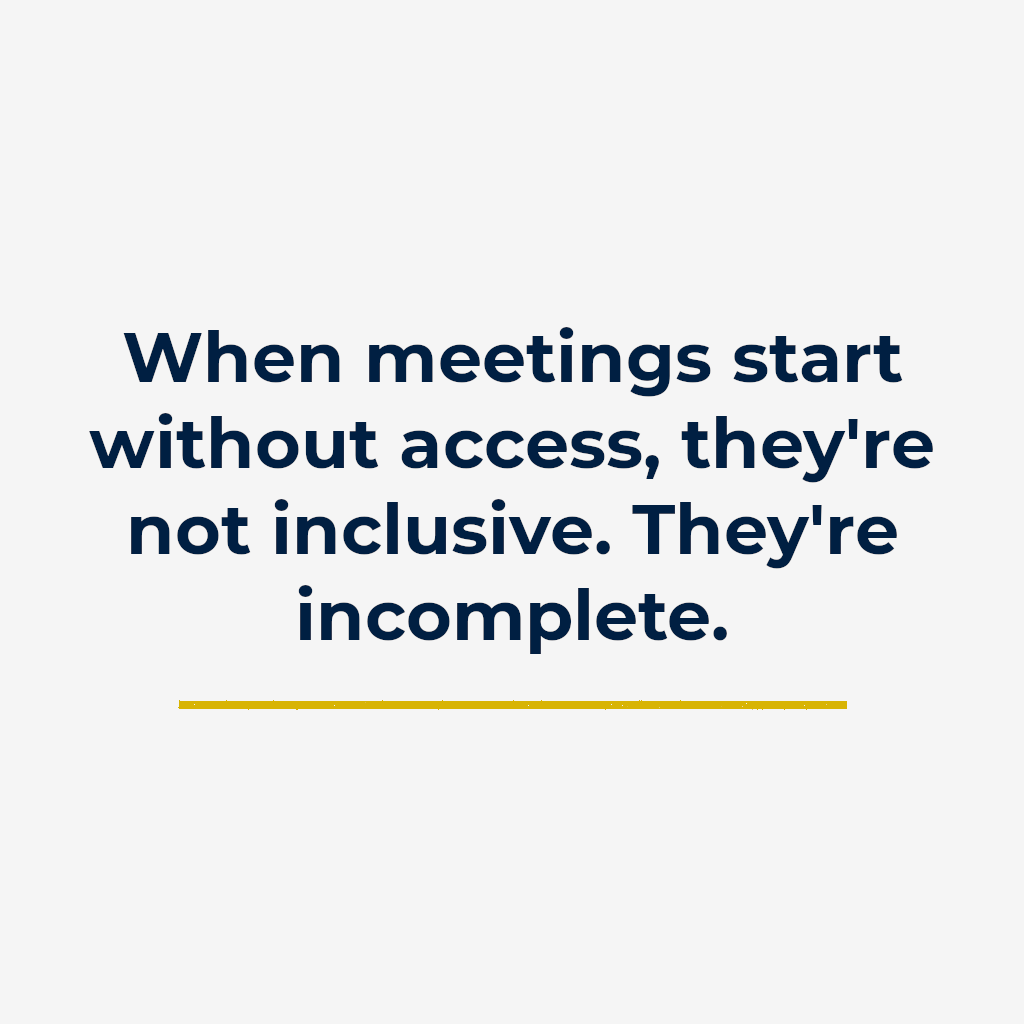When meetings start without access, they’re not inclusive. They’re incomplete.
