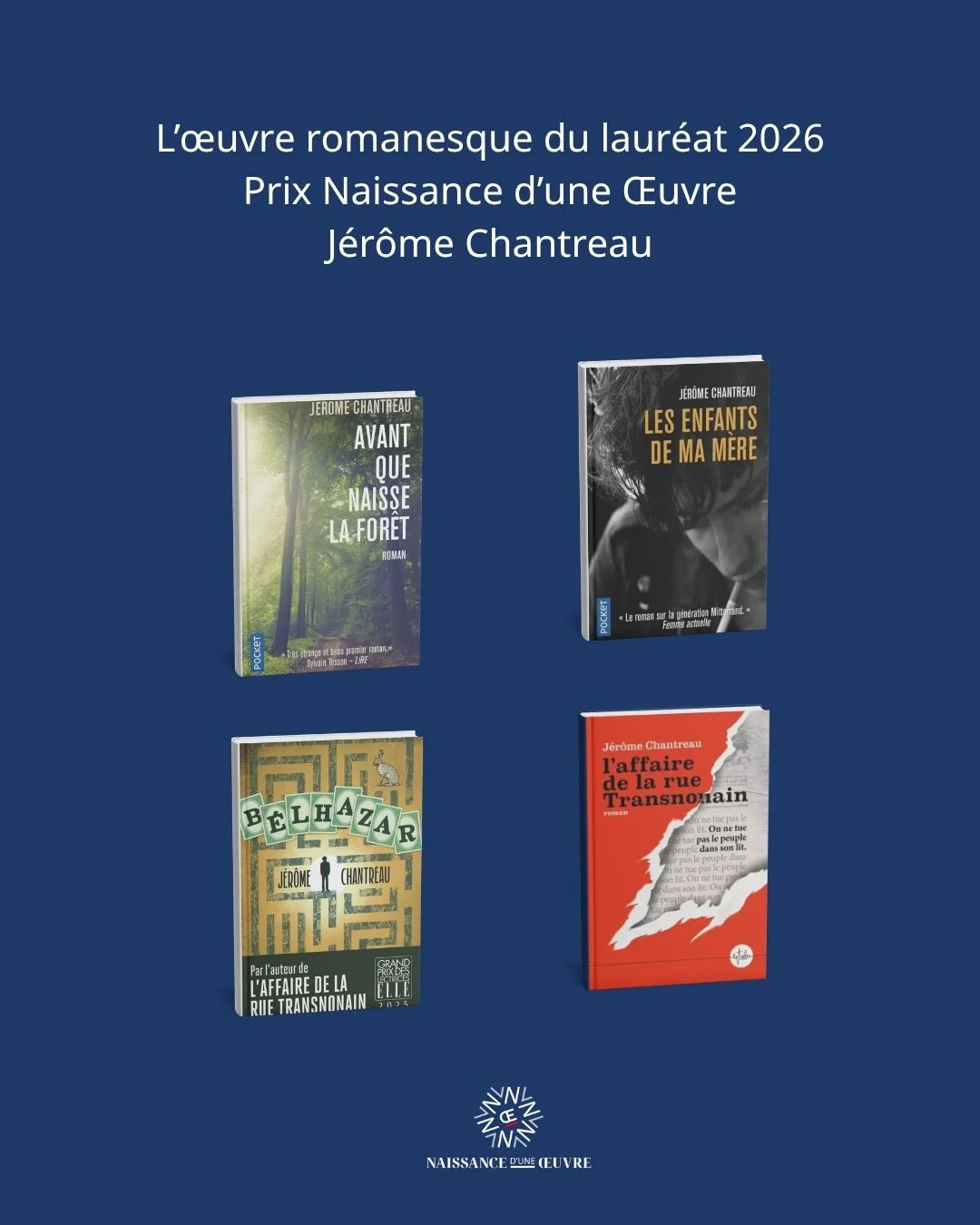 Quatre livres avec la mention 'L'œuvre romanesque du lauréat 2026 Prix Naissance d'une Œuvre Jérôme Chanteau' sur un fond bleu, dont 'Avant que naisse la forêt', 'Les enfants de ma mère', 'Belhazar', et 'L'affaire de la rue Transnonain'.