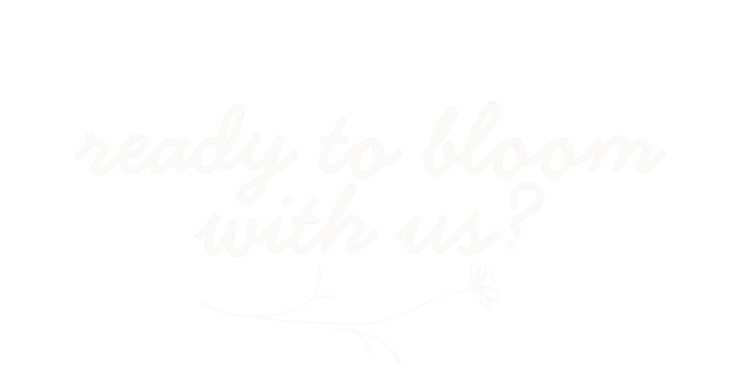 White cursive: Ready to bloom with us? with line flower accent below