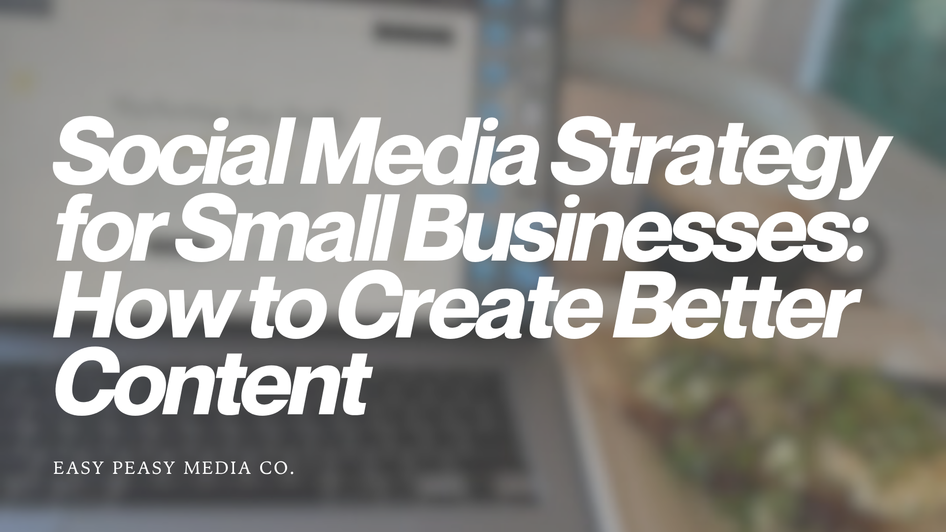 Social Media Strategy for Small Businesses: How to Create Better Content