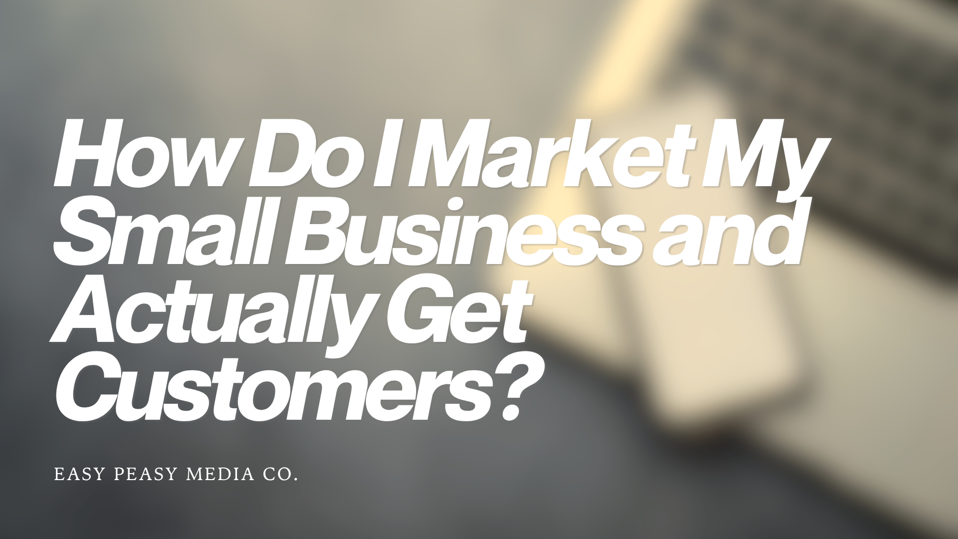 How Do I Market My Small Business and Actually Get Customers?