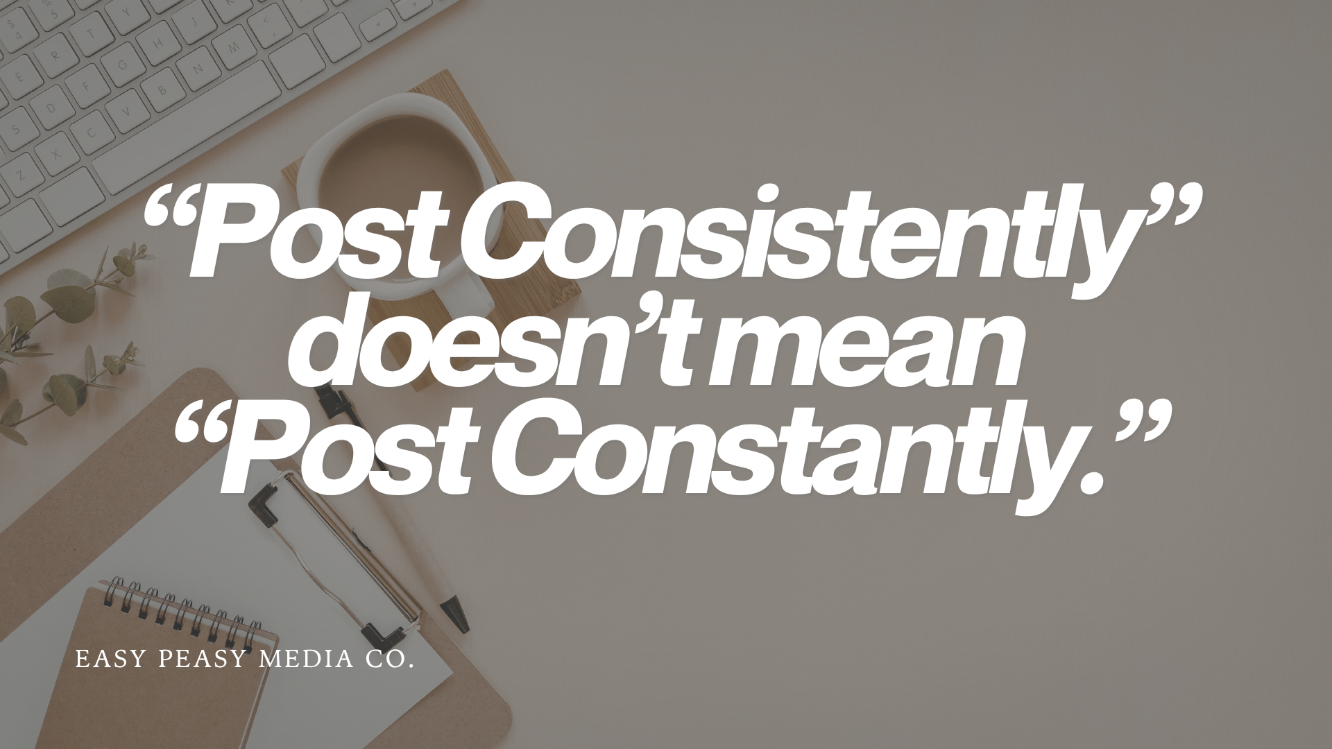 “Post Consistently” doesn’t mean “Post Constantly.”