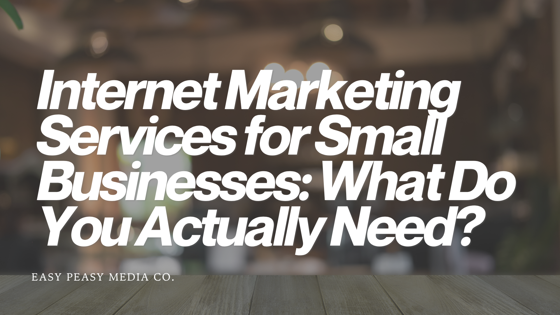 Internet Marketing Services for Small Businesses: What Do You Actually Need?