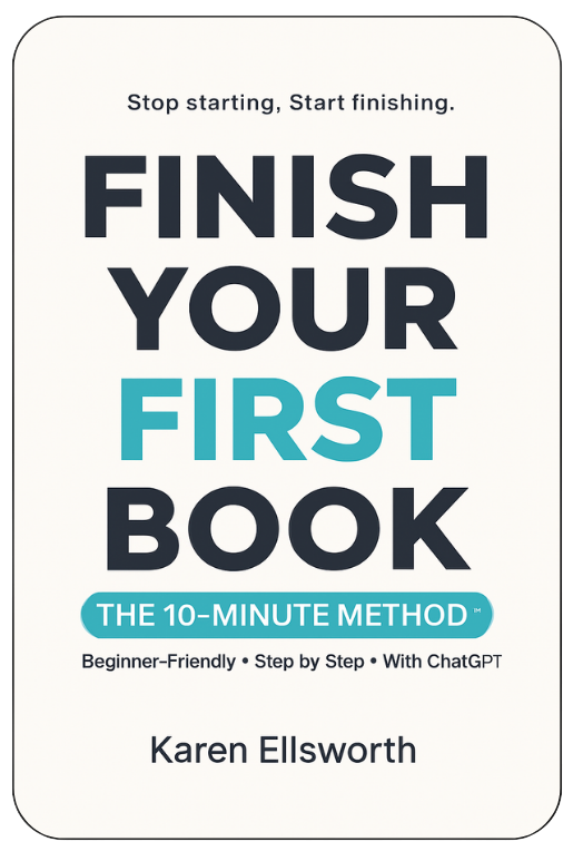 Book cover titled 'Finish Your First Book,' by Karen Ellsworth, promoting a 10-minute method for beginners with ChatGPT, featuring the phrase 'Stop starting, start finishing.'