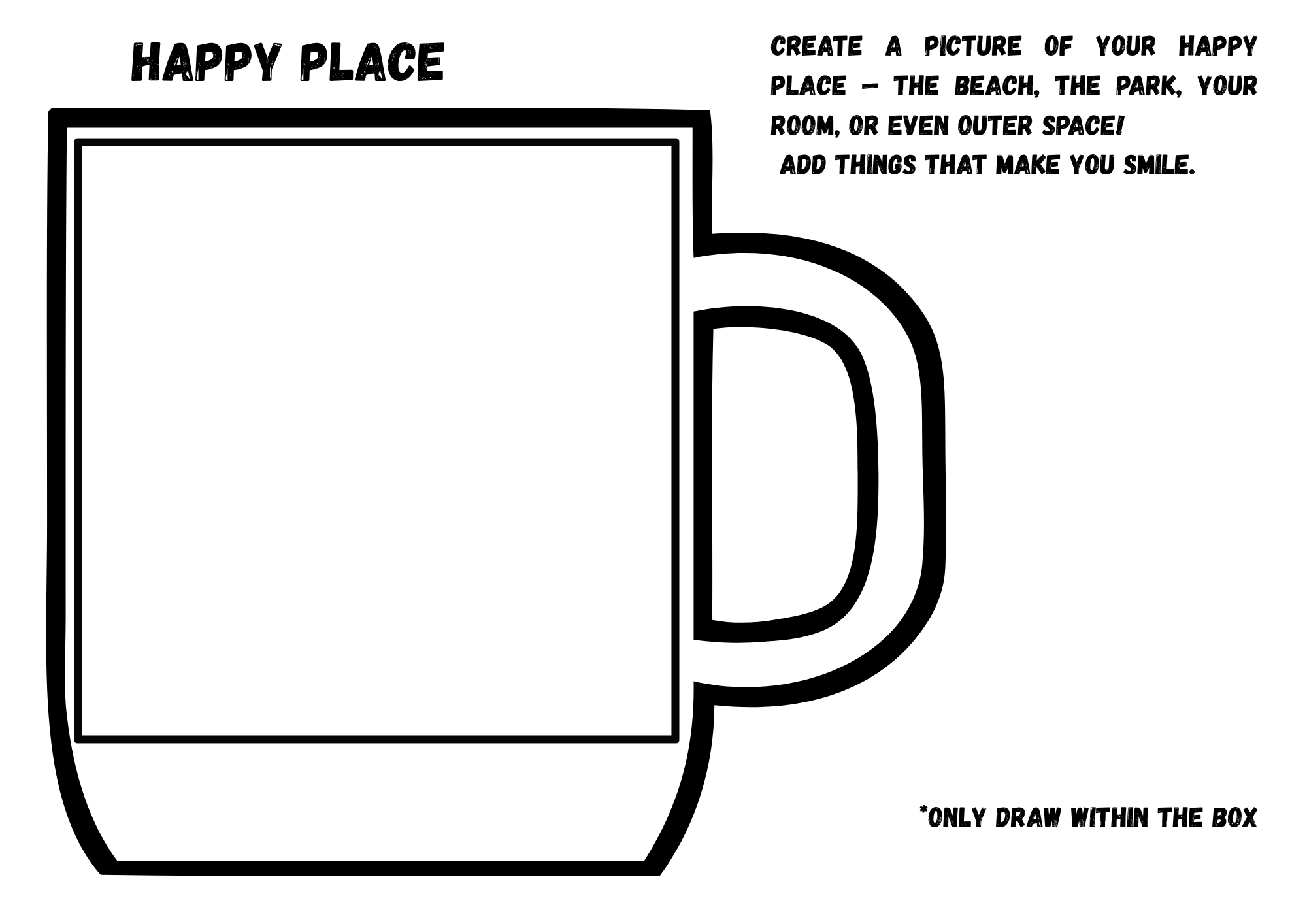 A black and white coloring page with a large square outline of a coffee mug. Text at the top reads 'HAPPY PLACE' in bold font, and to the right of the mug, it says 'Create a picture of your happy place – the beach, the park, your room, or even outer space! Add things that make you smile.' A note at the bottom right says '*ONLY DRAW WITHIN THE BOX'.