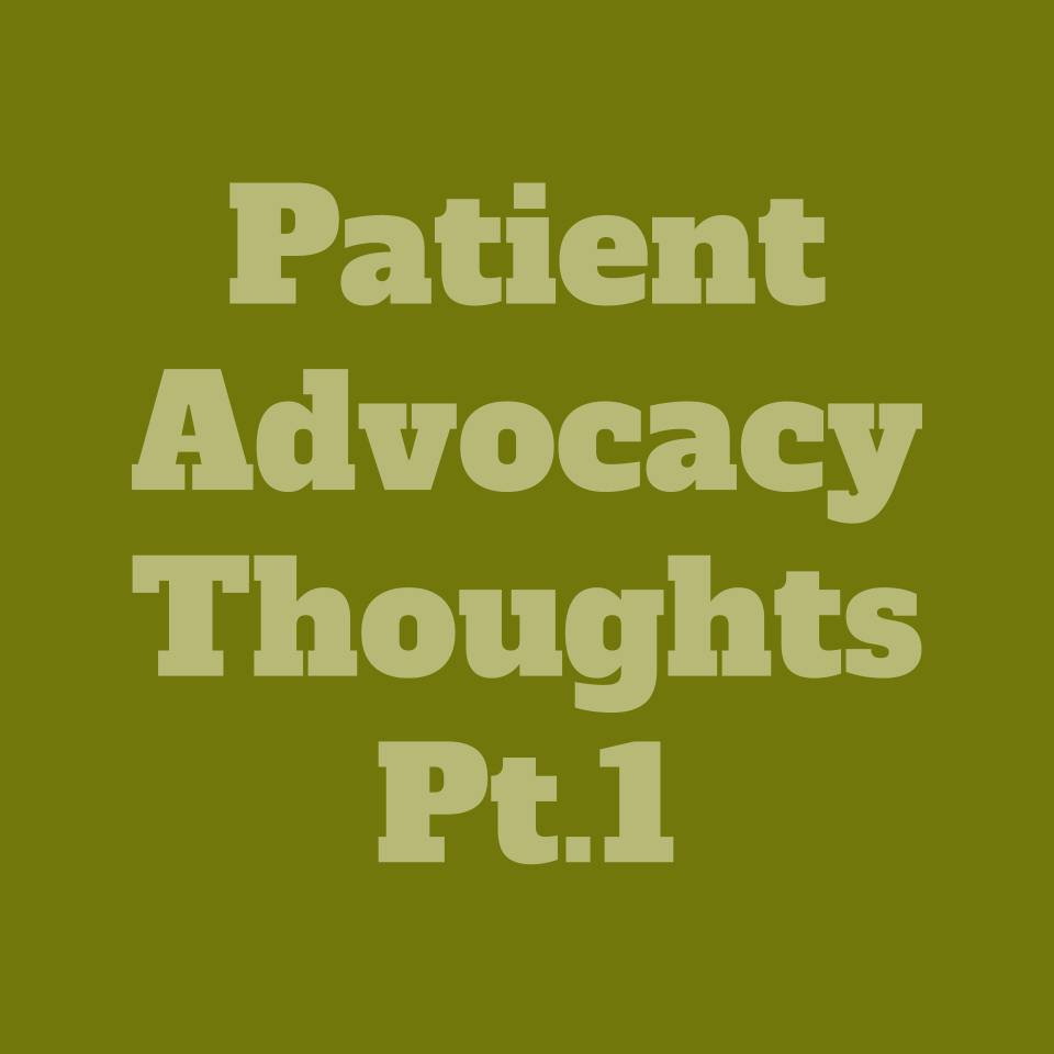      
  
    Patient Advocacy Thoughts Pt.1    I know I did a Q&amp;A for that last patient (“Patient Advocacy Q&amp;A”; read it if you haven’t already), but I wanted to express my commentary. This first part will focus on the hospital-based part of