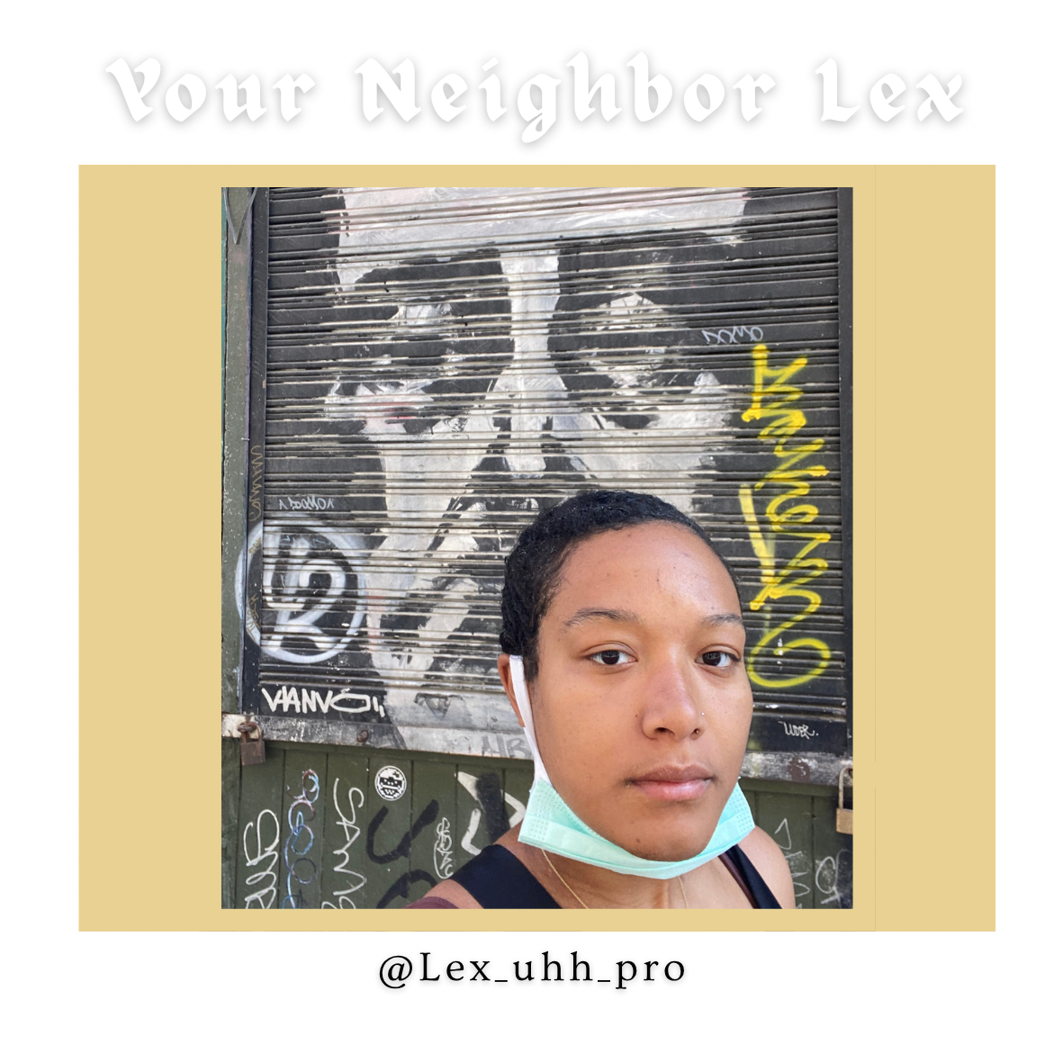 Lex is your neighbor; Lex is your community member. Community is the center of it all. As a multi-hyphenate artist Lex's works spans the tragic to the mundane. All of life is worth celebrating, all of life is worth noticing. What escapes our view and