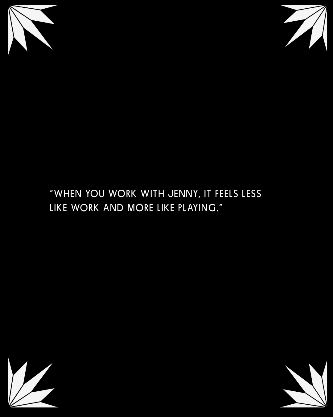 Black background with white leaf designs in the corners and a quote that reads, 'When you work with Jenny, it feels less like work and more like playing.'