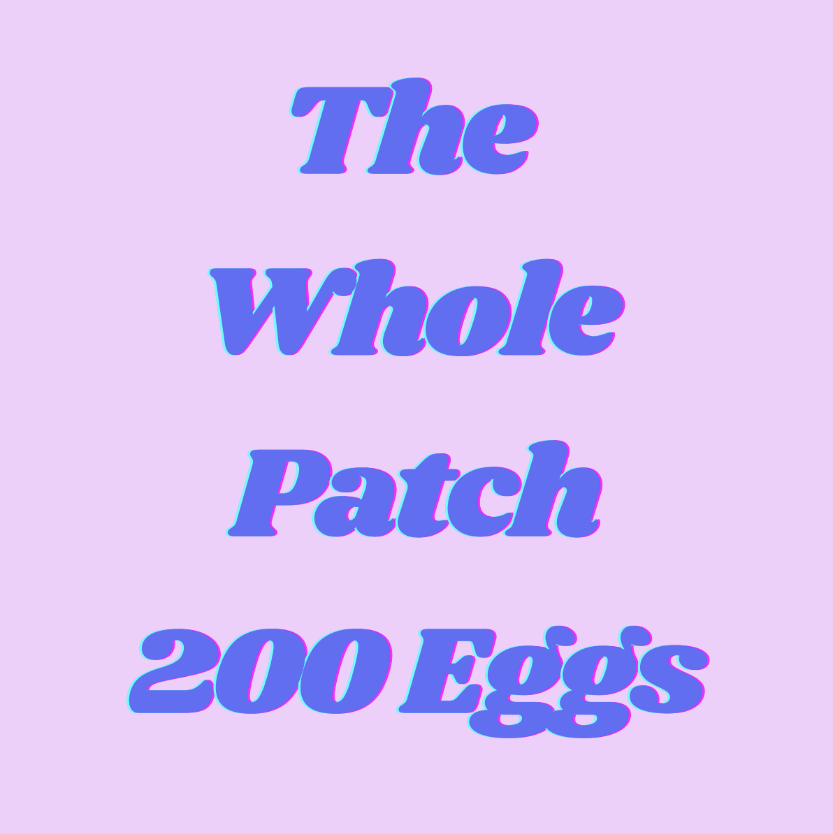 The Whole Patch - 200 Eggs
