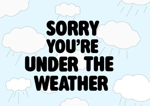 A light blue background with white clouds and raindrops, and bold black text that says 'Sorry you're under the weather.'