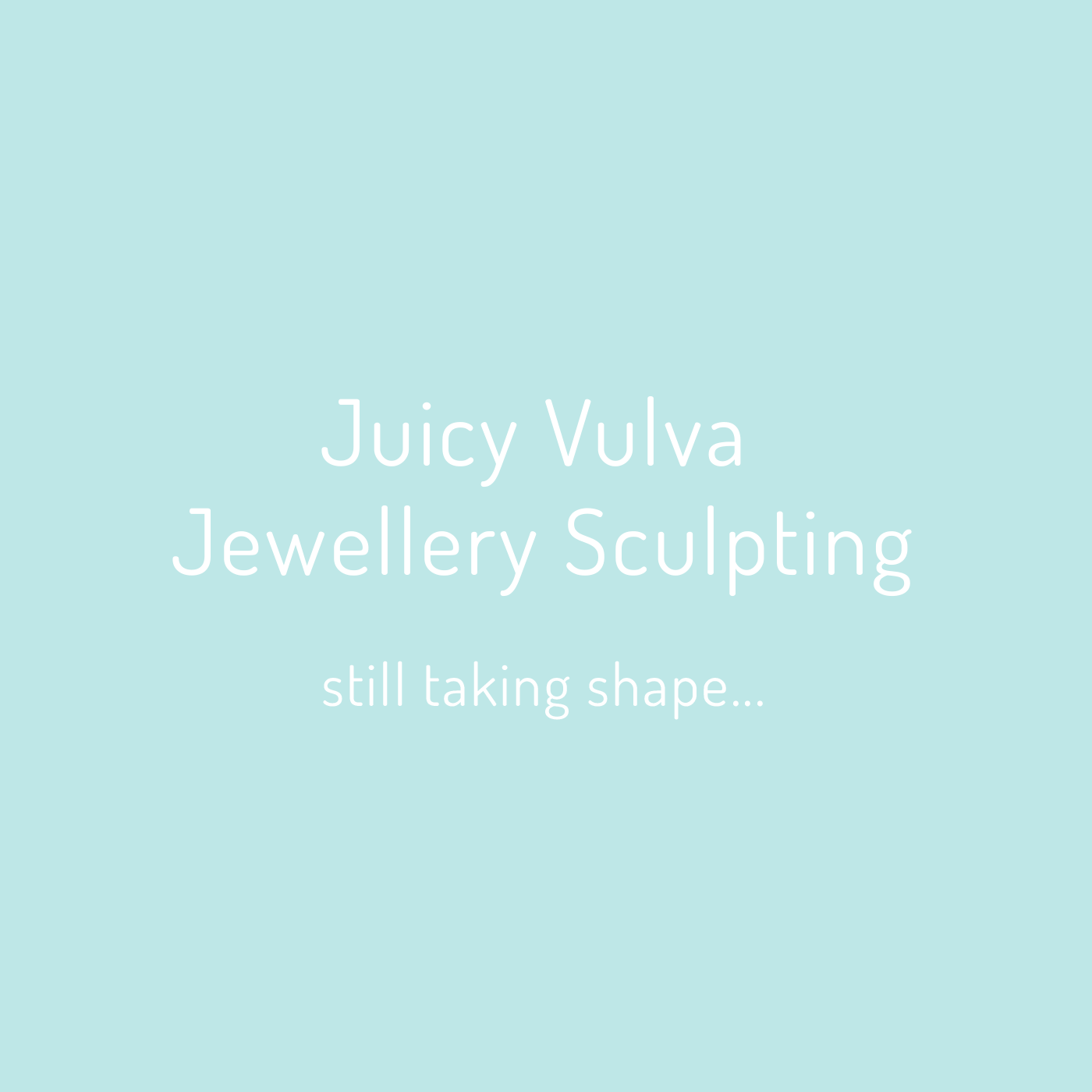 A light blue background with white text saying "Juicy Vulva Jewellery Sculpting still taking shape..."