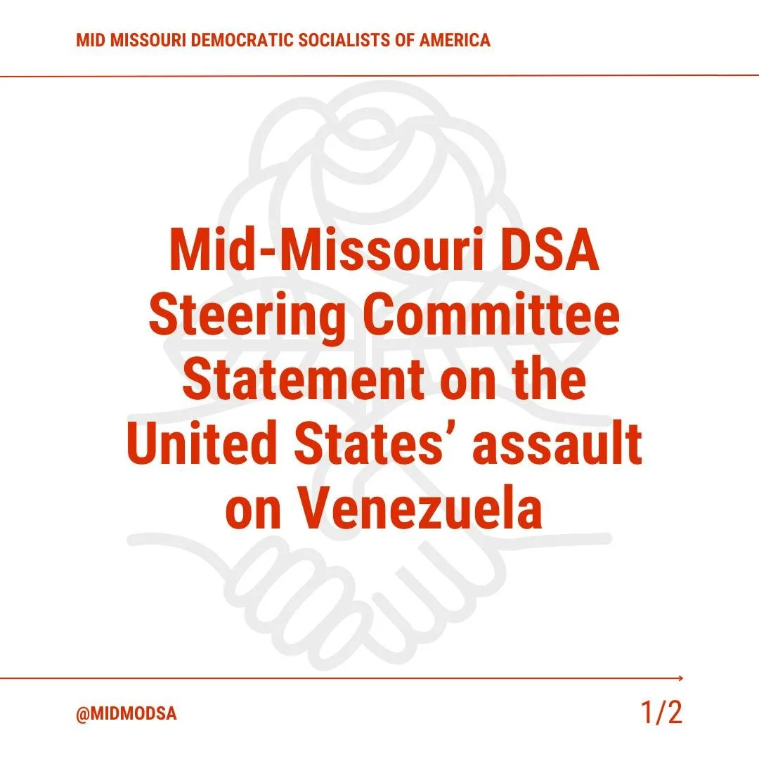 Mid Missouri DSA Steering Committee Statement on the United State's Assault on Venezuela

Mid-Missouri DSA condemns in the strongest terms the attack carried out by the United States against Venezuela, as well as the abduction of President Nicol&aacu