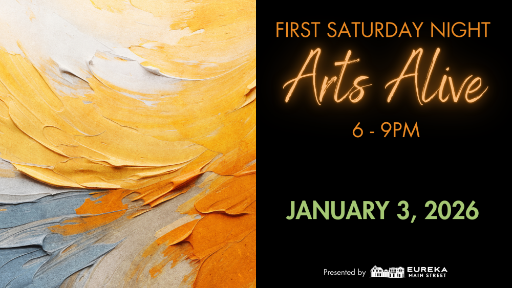       
  
    FIRST SATURDAY NIGHT ARTS ALIVE January 3rd, from 6 to 9 p.m. Enjoy a lively evening in Downtown &amp; Old Town Eureka as galleries, museums, theaters, bars, and restaurants stay open late. Explore art, catch live performances, and soak
