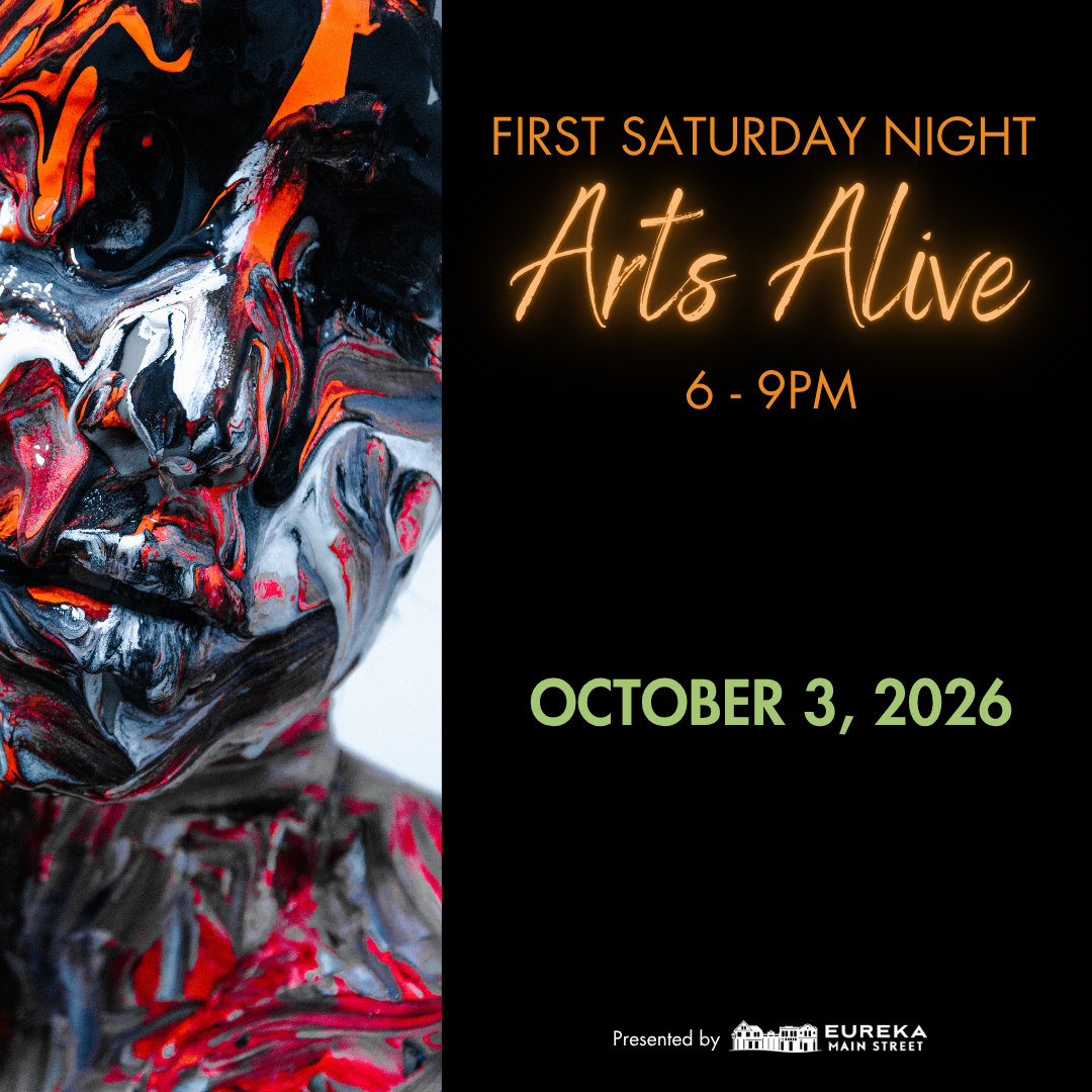       
  
     First Saturday Night     Arts Alive   FIRST SATURDAY NIGHT ARTS ALIVE October 3rd, from 6 to 9 p.m. Enjoy a lively evening in Downtown &amp; Old Town Eureka as galleries, museums, theaters, bars, and restaurants stay open late. Explore