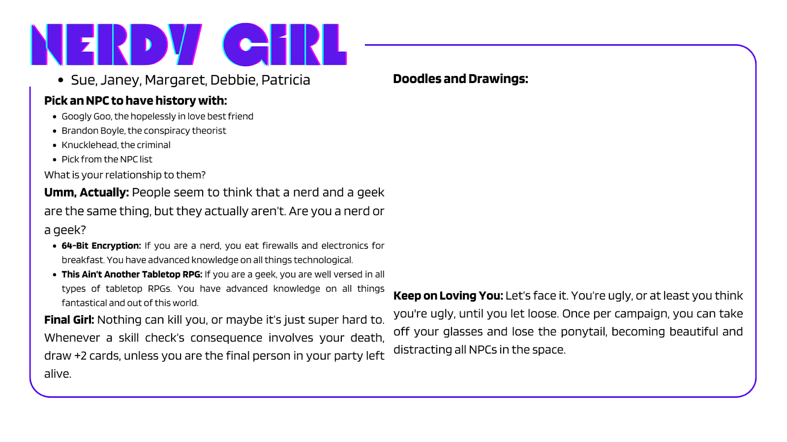 Character Card for the Nerdy Girl. We wanted to base our character archetypes off of 80s teen tropes, and I think we did a pretty good job curating each character. While we worked as a group to narrow down which tropes to make characters out of, I de