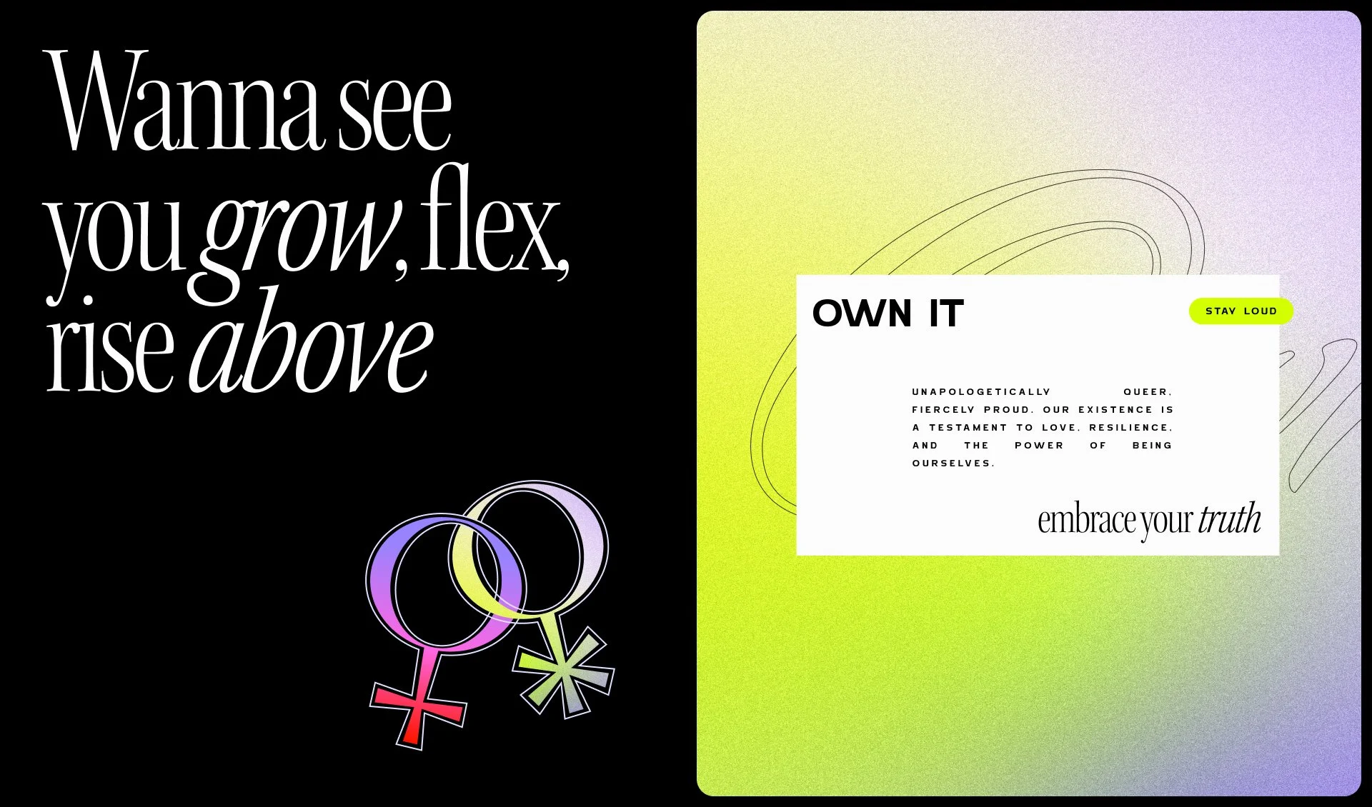 A digital graphic with a black left side and a green right side. The black section features large white text saying, "Wanna see you grow, flex, rise above," and includes interconnected gender symbols in pastel colors. The green section contains a white rectangular overlay with bold black text, "OWN IT," and smaller text discussing pride, resilience, and truth, along with a bright yellow label that says, "STAY LOUD."