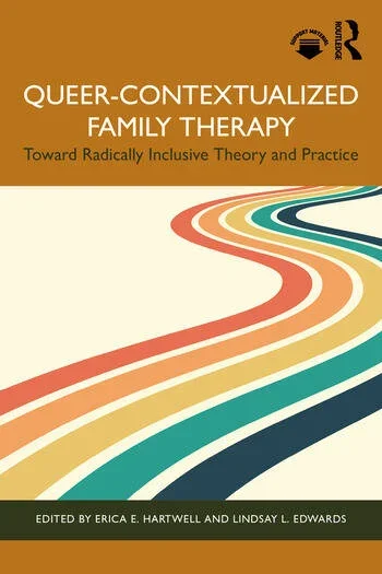 Cover of a book titled 'Queer-Contextualized Family Therapy: Toward Radically Inclusive Theory and Practice,' edited by Erica E. Hartwell and Lindsay L. Edwards, with a graphic of multicolored winding roads.