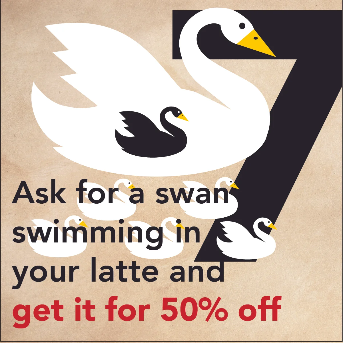 DEC. 18 - 7 SWANS A SWIMMINGAsk for a cocoa or cinnamon swan swimming in your latte and get your drink 50% off at Vienna Coffee House or Vienna Coffee at Regas.