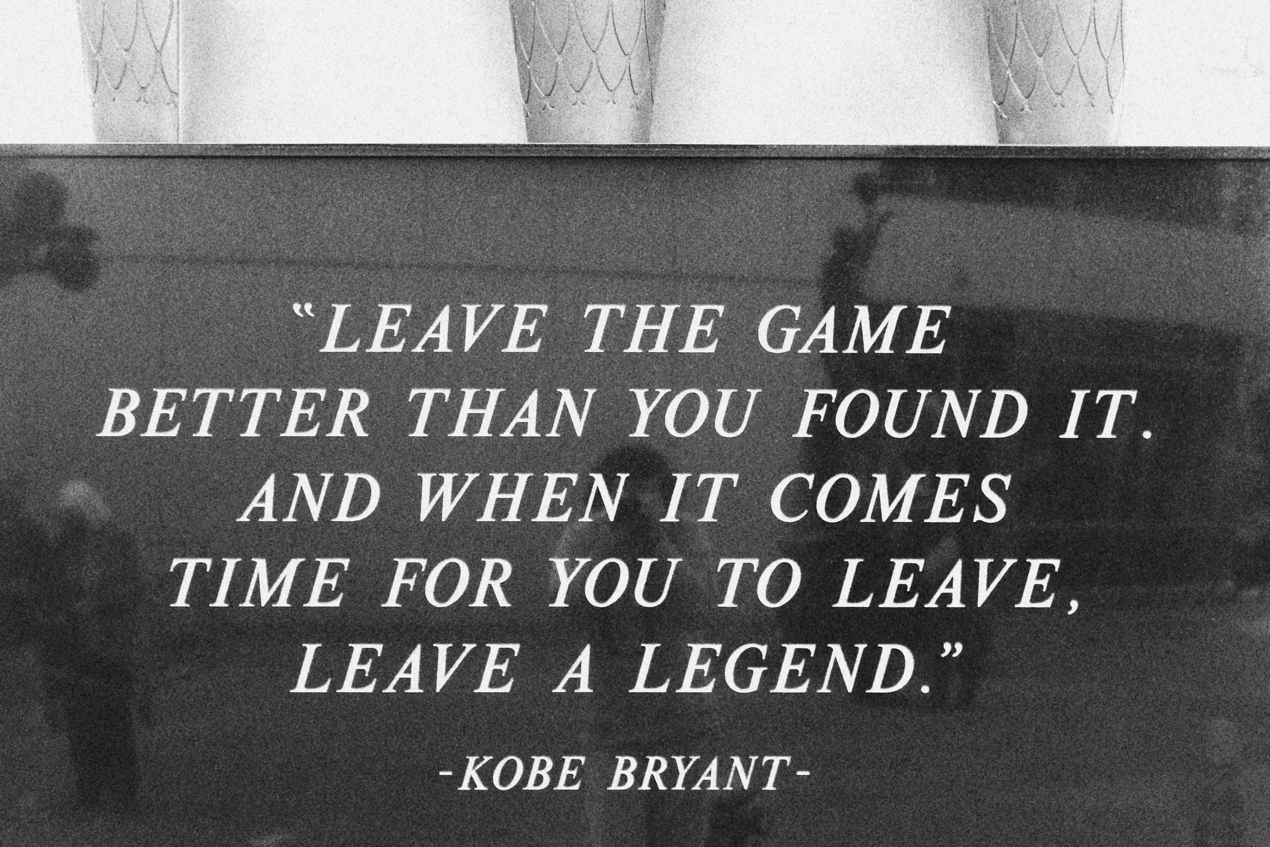 Inspirational quote by Kobe Bryant on a black background, reading: 'Leave the game better than you found it. And when it comes time for you to leave, leave a legend.'