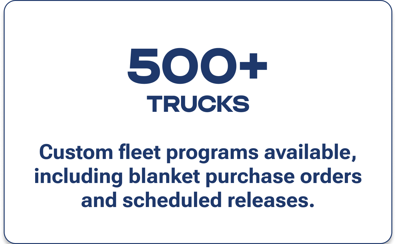 [500+ trucks] Custom fleet programs available, including blanket purchase orders and scheduled releases.
