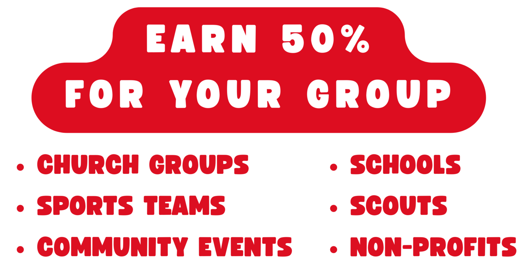 Red speech bubble with white text that says 'Earn 50% for your group'. Below it are five bullet points in red text on a black background listing 'Church Groups,' 'Sports Teams,' 'Community Events,' 'Schools,' and 'Scouts.'