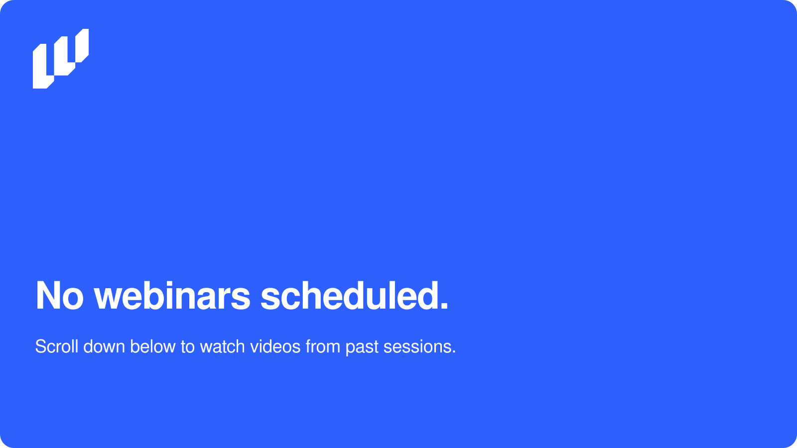 A blue screen with white text that says, 'No webinars scheduled. Scroll down below to watch videos from past sessions,' and a logo in the top left corner.