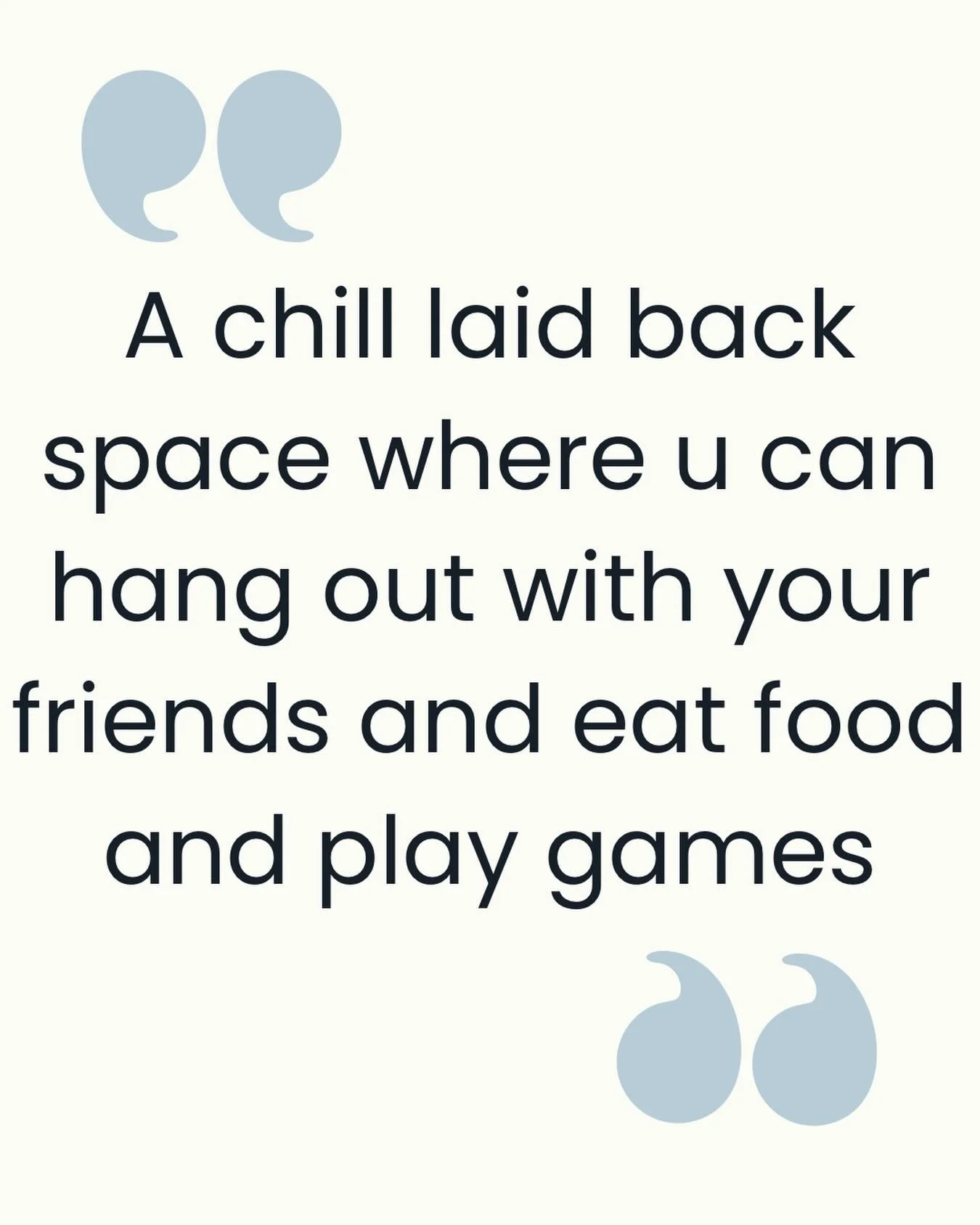 This space will be dynamic. There will be cozy spaces with couches and bean bags. There will be study spaces. There will games and play areas. 

Our hope is to create unique areas throughout the building to meet the needs of our youth. Some days youn