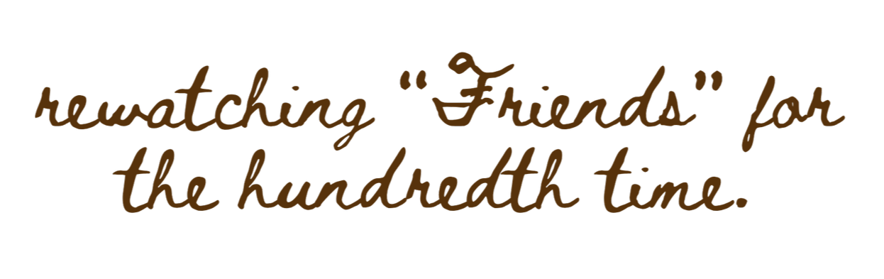 A handwritten quote reads, "rewatching 'Friends' for the hundredth time."