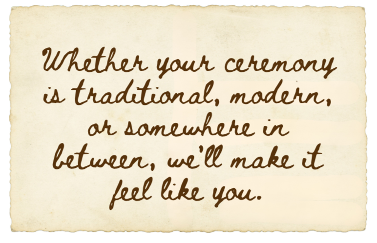 Handwritten quote on aged paper that says, "Whether your ceremony is traditional, modern, or somewhere in between, we'll make it feel like you."