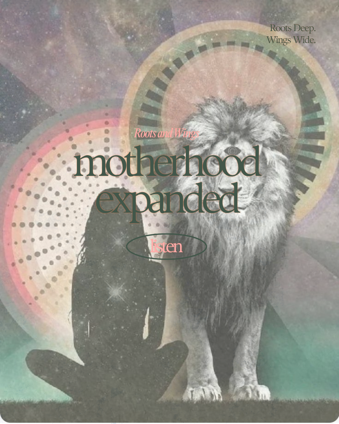 An artistic collage with a lion and a hand with a finger pointing upward, set against a cosmic background with colorful circles and geometric patterns, featuring the overlay text 'Roots Deep. Wings Wide. motherhood expanded listen'.