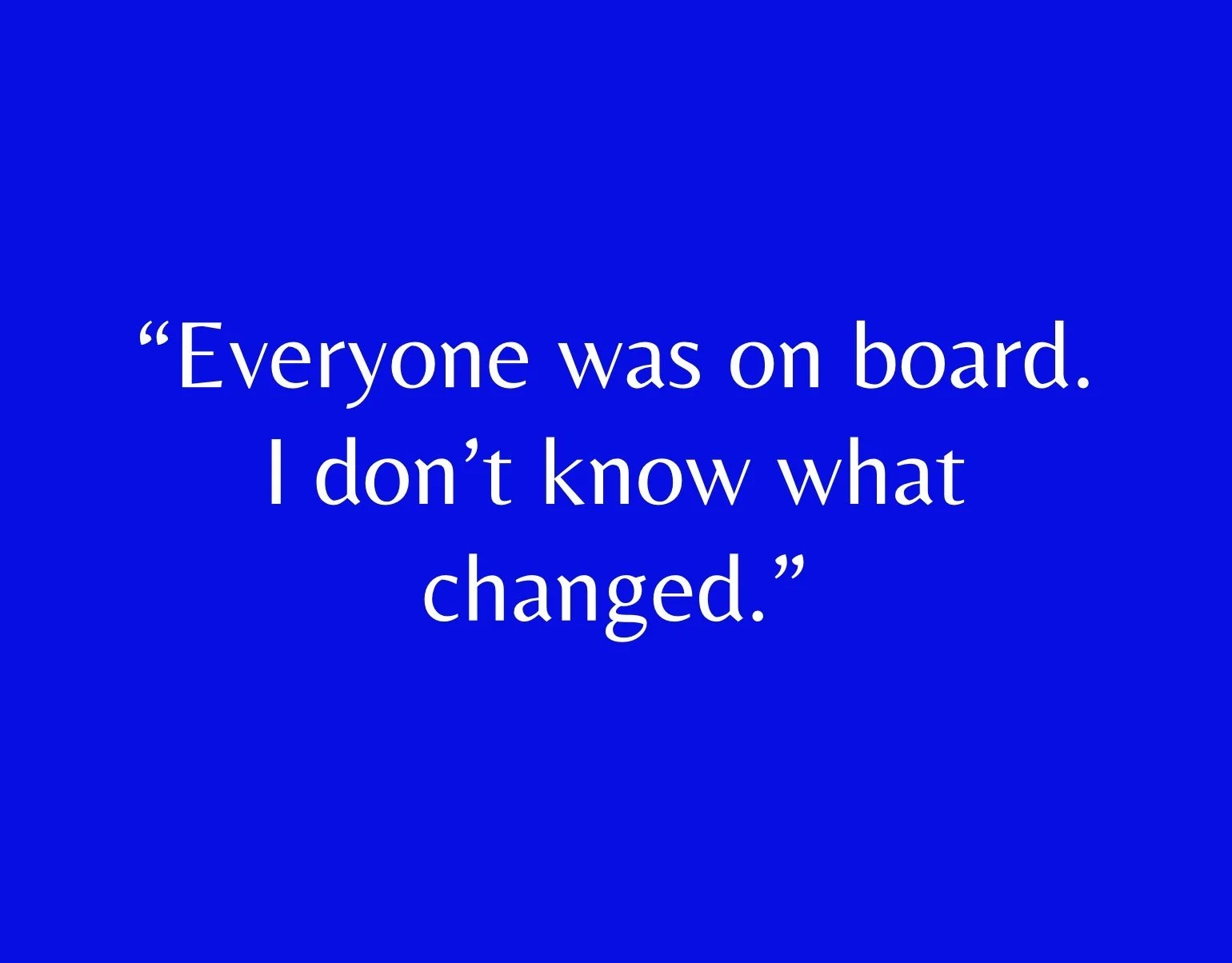 “Everyone was on board. I don’t know what changed.”