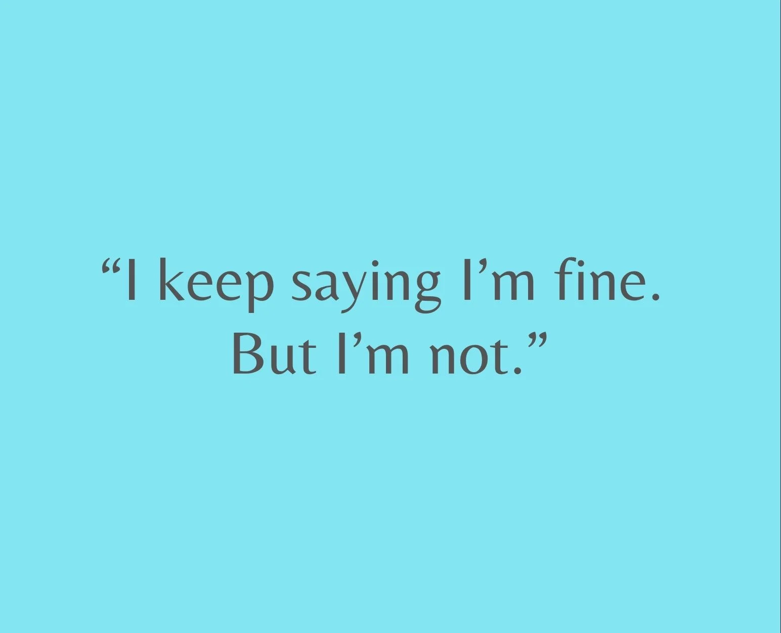 “I keep saying I’m fine. But I’m not.”