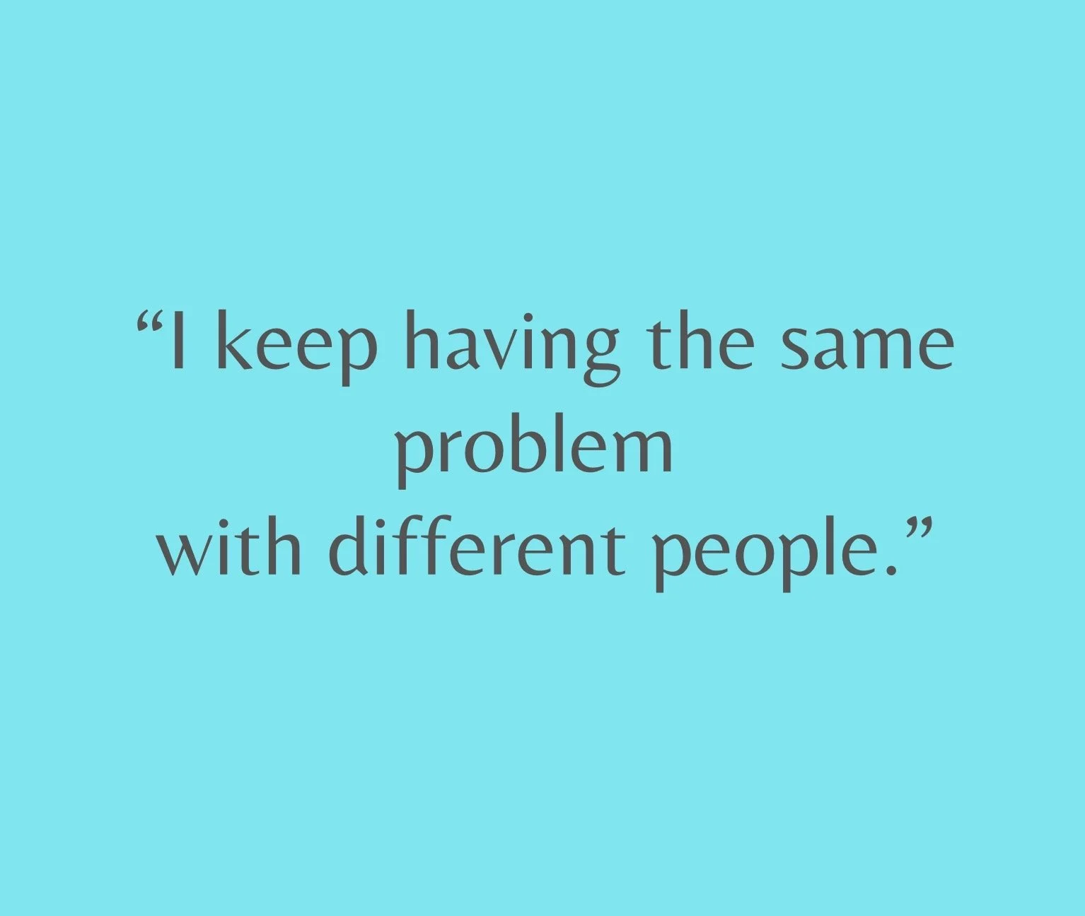 “I keep having the same problem with different people.”