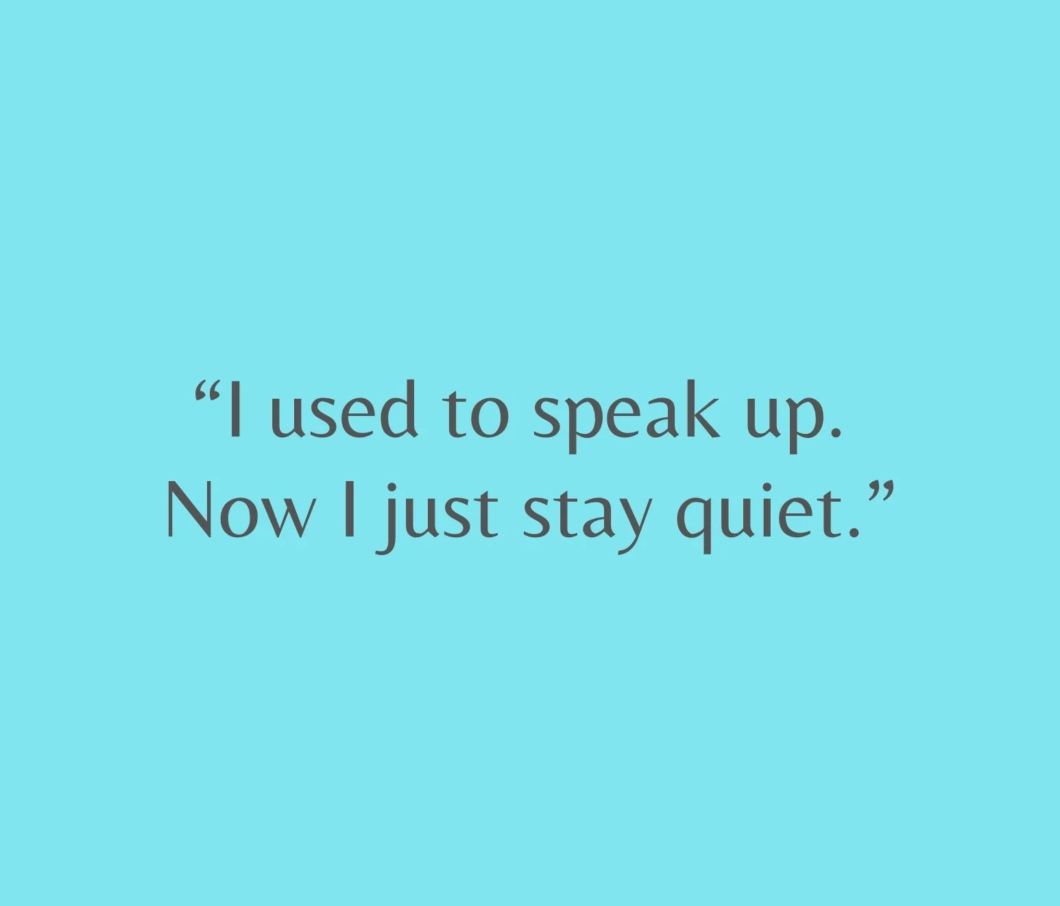 “I used to speak up. Now I just stay quiet.”