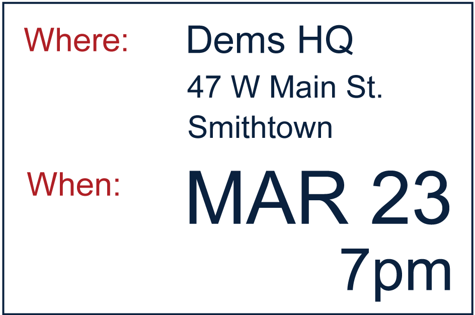 Event on March 23rd 2026 at 7pm at the Democrats HQ. The address is 47 West Main Street in Smithtown.