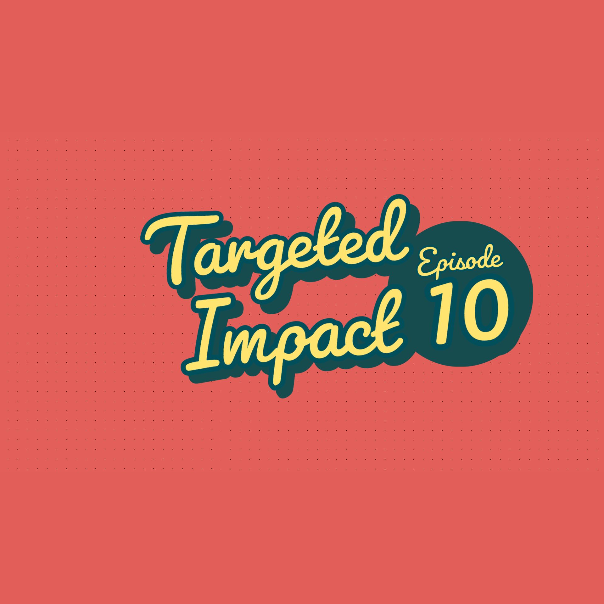 Stylized graphic with the text 'Targeted Impact Episode 10' on a coral background with dotted pattern.