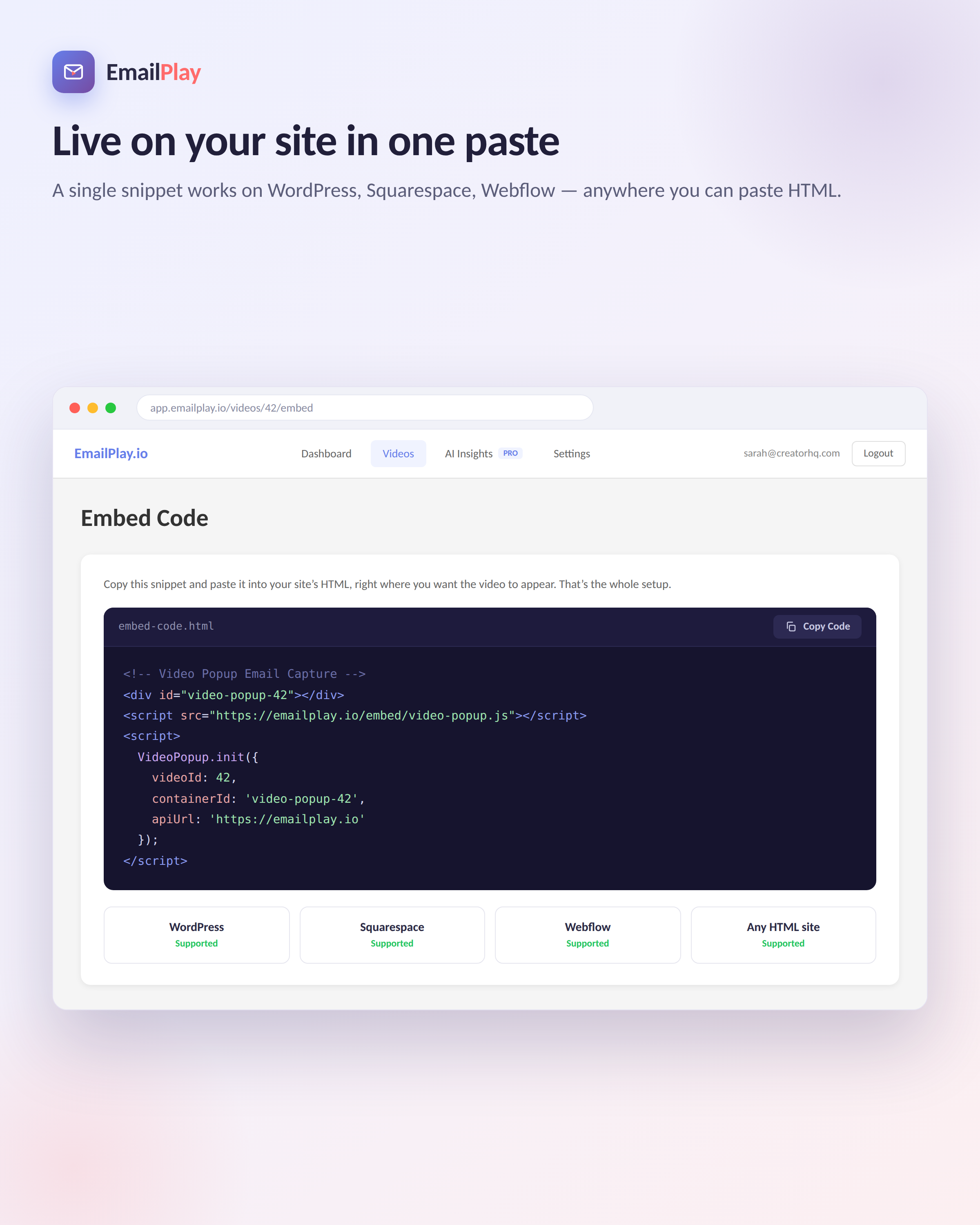 EmailPlay.io generates a simple embed code for you to simply paste in your website. Get video popups created and launched in just minutes!