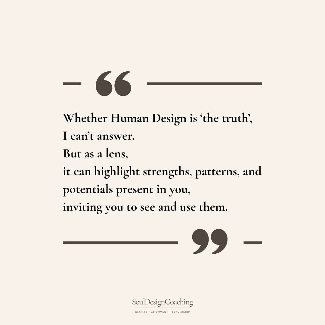 Quote about human design, with the text: "Whether Human Design is 'the truth,' I can't answer. But as a lens, it can highlight strengths, patterns, and potentials present in you, inviting you to see and use them."

At the bottom: SoulDesignCoaching, Clarity, Alignment, Leadership.