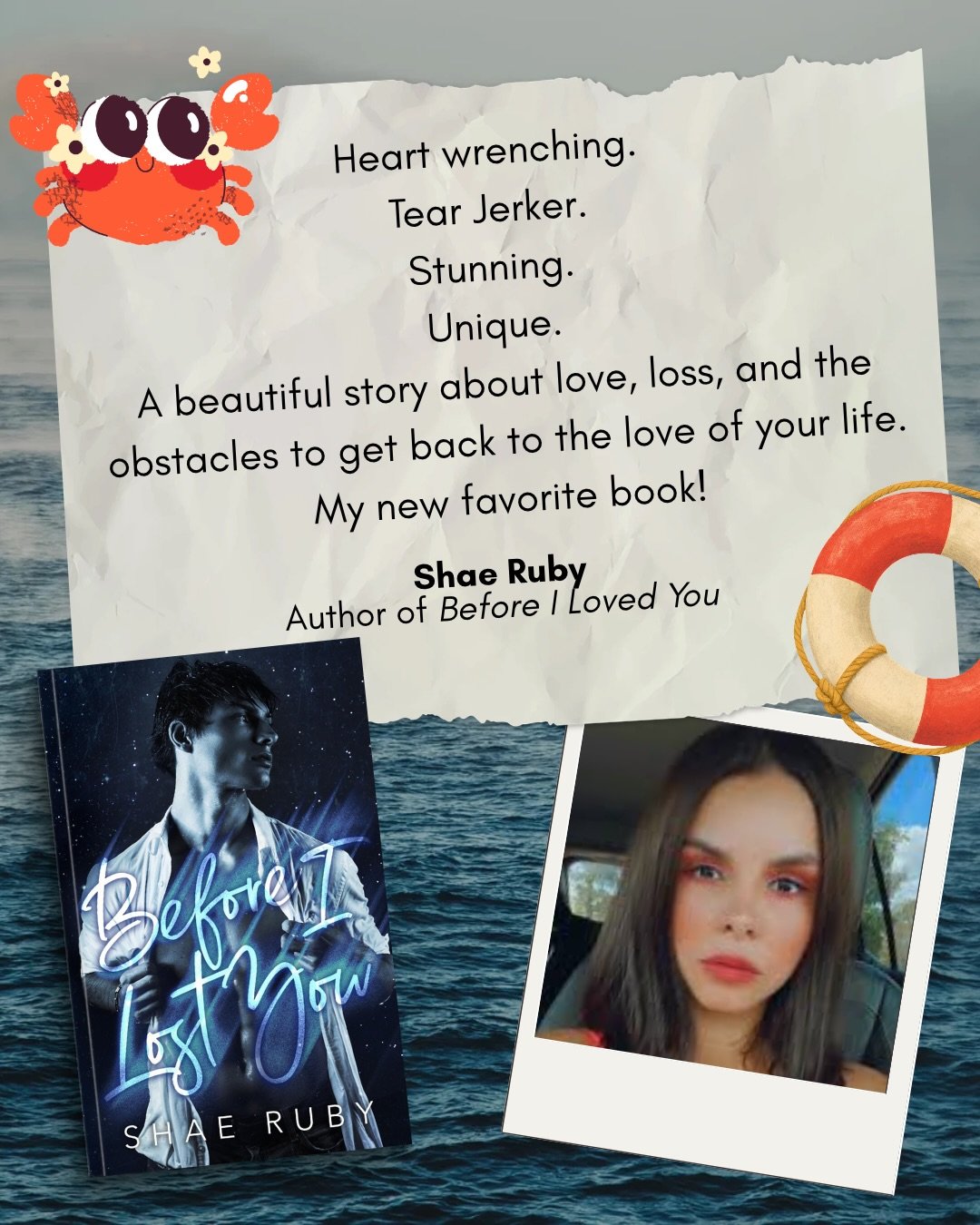 Author Blurb 3: @authorshaeruby 

&ldquo;Heart wrenching. Tear jerker. Stunning. Unique. A beautiful story about love, loss, and the obstacles to get back to the love of your life. My new favorite book!&rdquo; 

&mdash; Shae Ruby, author of Before I 